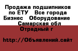 Продажа подшипников по ЕТУ - Все города Бизнес » Оборудование   . Самарская обл.,Отрадный г.